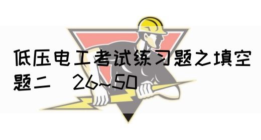 低压电工考试练习题之填空题二（26~50）(图1)