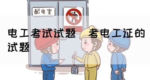 电工考试试题（考电工证的试题）