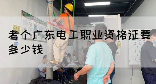 考个广东电工职业资格证要多少钱