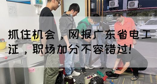 抓住机会，网报广东省电工证，职场加分不容错过！(图1)