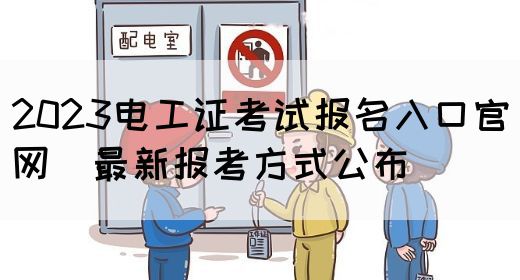 2023电工证考试报名入口官网（最新报考方式公布）(图1)