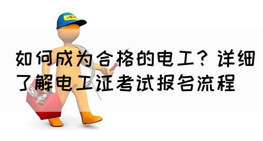 如何成为合格的电工？详细了解电工证考试报名流程(图1)
