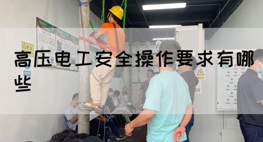高压电工安全操作要求有哪些(图1)