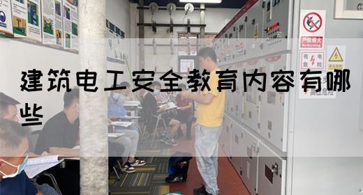 建筑电工安全教育内容有哪些(图1)