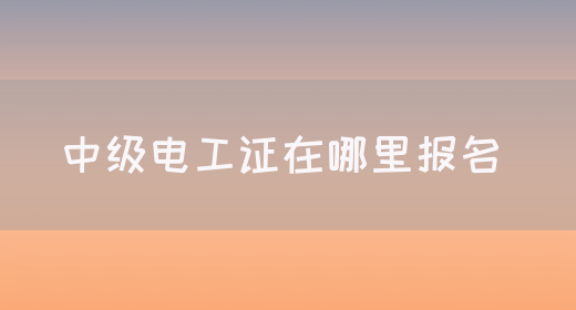 中级电工证在哪里报名