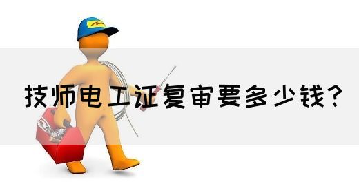 技师电工证复审要多少钱？(图1)