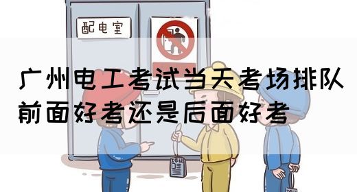 广州电工考试当天考场排队前面好考还是后面好考(图1)