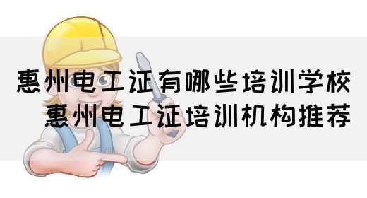 惠州电工证有哪些培训学校（​惠州电工证培训机构推荐）