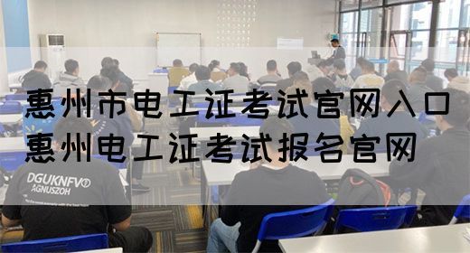 惠州市电工证考试官网入口（惠州电工证考试报名官网）