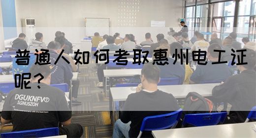 普通人如何考取惠州电工证呢？