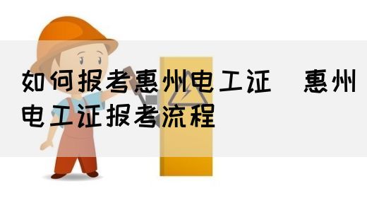 如何报考惠州电工证（惠州电工证报考流程）