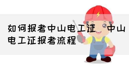 如何报考中山电工证（中山电工证报考流程）
