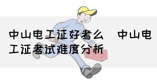 中山电工证好考么（中山电工证考试难度分析）(图1)