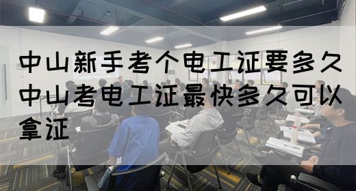 中山新手考个电工证要多久（中山考电工证最快多久可以拿证）