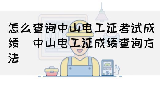 怎么查询中山电工证考试成绩（中山电工证成绩查询方法）