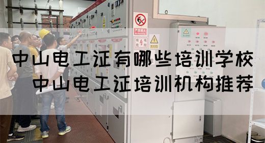 中山电工证有哪些培训学校（​中山电工证培训机构推荐）