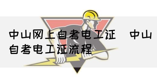 中山网上自考电工证（中山自考电工证流程）