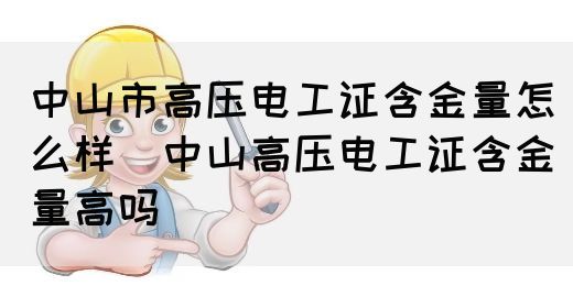 中山市高压电工证含金量怎么样（中山高压电工证含金量高吗）