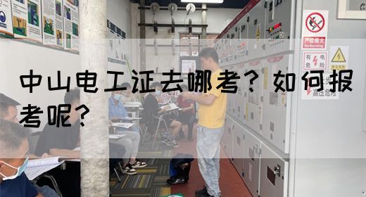中山电工证去哪考？如何报考呢？