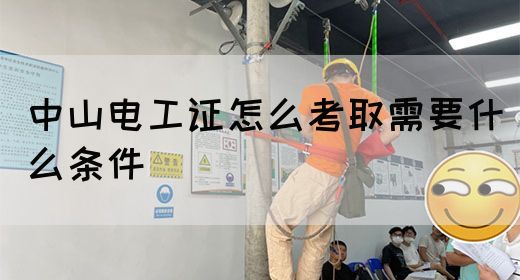 中山电工证怎么考取需要什么条件