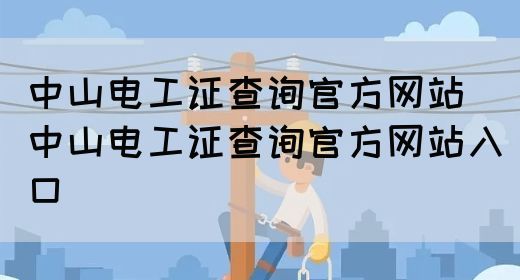 中山电工证查询官方网站（中山电工证查询官方网站入口）