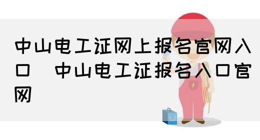 中山电工证网上报名官网入口（中山电工证报名入口官网）