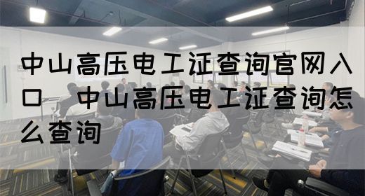 中山高压电工证查询官网入口（中山高压电工证查询怎么查询）