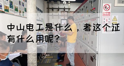 中山电工是什么，考这个证有什么用呢？