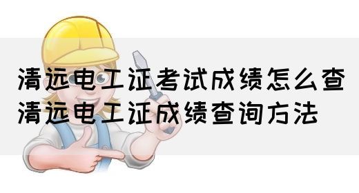 清远电工证考试成绩怎么查（清远电工证成绩查询方法）