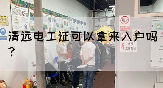 清远电工证可以拿来入户吗？