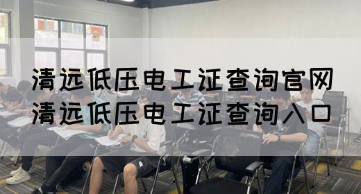 清远低压电工证查询官网（清远低压电工证查询入口）