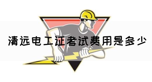 清远电工证考试费用是多少