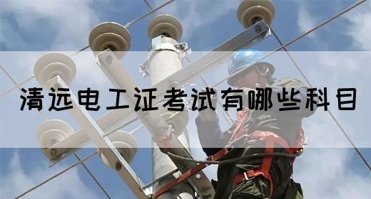 清远电工证考试有哪些科目