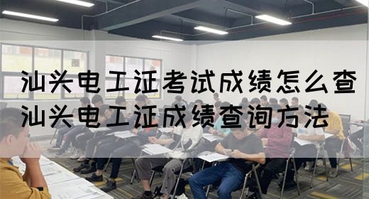 汕头电工证考试成绩怎么查（汕头电工证成绩查询方法）