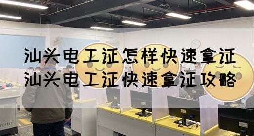 汕头电工证怎样快速拿证（汕头电工证快速拿证攻略）
