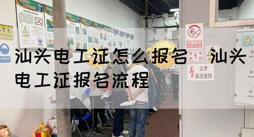汕头电工证怎么报名（汕头电工证报名流程）