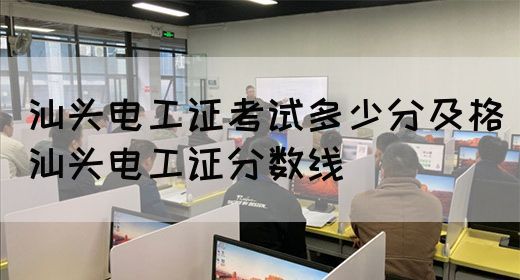 汕头电工证考试多少分及格（汕头电工证分数线）(图1)