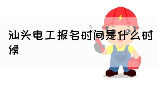 汕头电工报名时间是什么时候