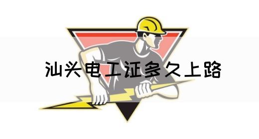 汕头电工证多久上路(图1)