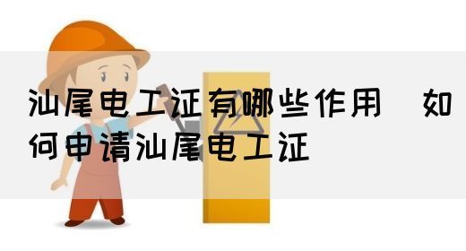 汕尾电工证有哪些作用（如何申请汕尾电工证）(图1)