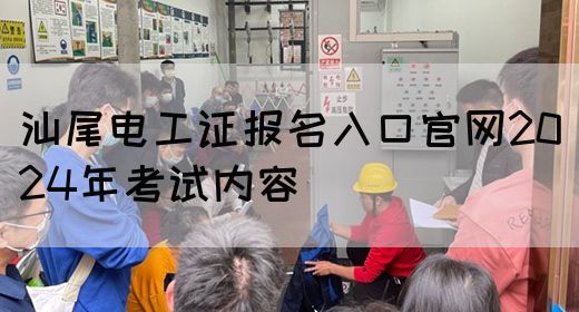 汕尾电工证报名入口官网2024年考试内容
