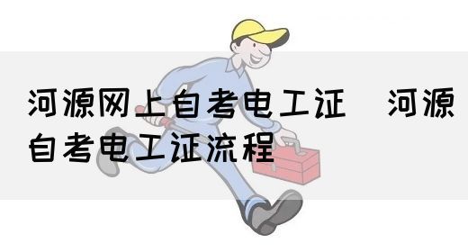 河源网上自考电工证（河源自考电工证流程）