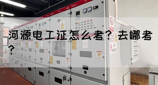 河源电工证怎么考？去哪考？