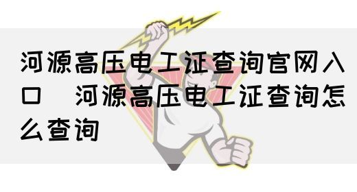 河源高压电工证查询官网入口（河源高压电工证查询怎么查询）