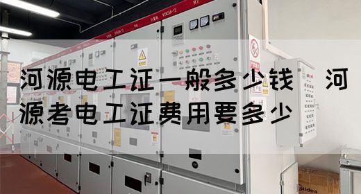 河源电工证一般多少钱（河源考电工证费用要多少）(图1)