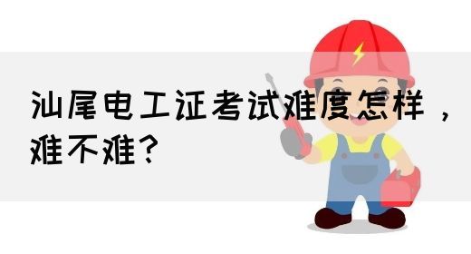 汕尾电工证考试难度怎样，难不难？(图1)