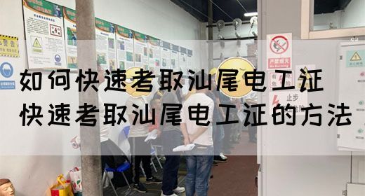 如何快速考取汕尾电工证（快速考取汕尾电工证的方法）