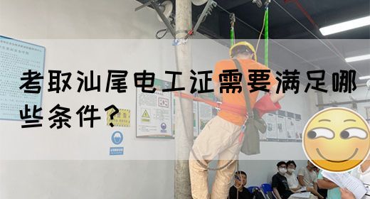 考取汕尾电工证需要满足哪些条件？