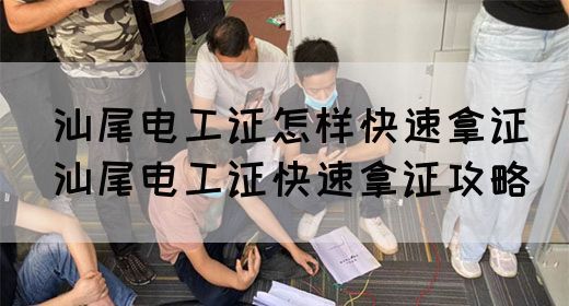 汕尾电工证怎样快速拿证（汕尾电工证快速拿证攻略）