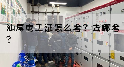 汕尾电工证怎么考？去哪考？